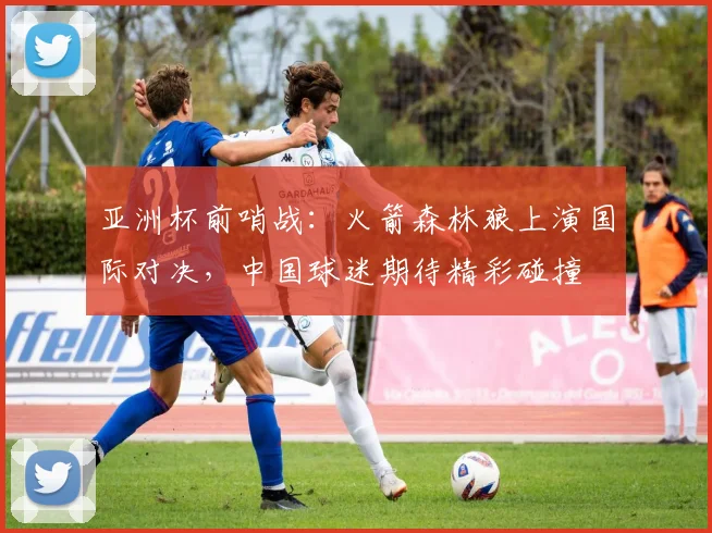 亚洲杯前哨战：火箭森林狼上演国际对决，中国球迷期待精彩碰撞