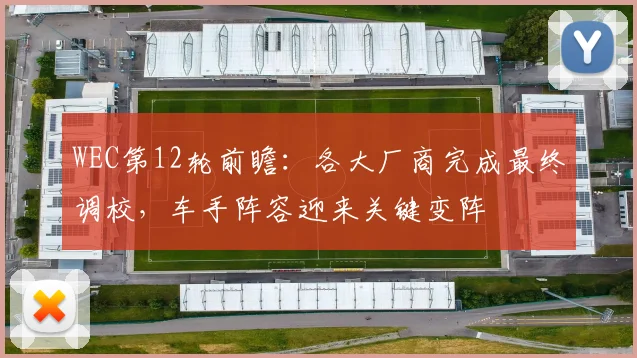 WEC第12轮前瞻：各大厂商完成最终调校，车手阵容迎来关键变阵